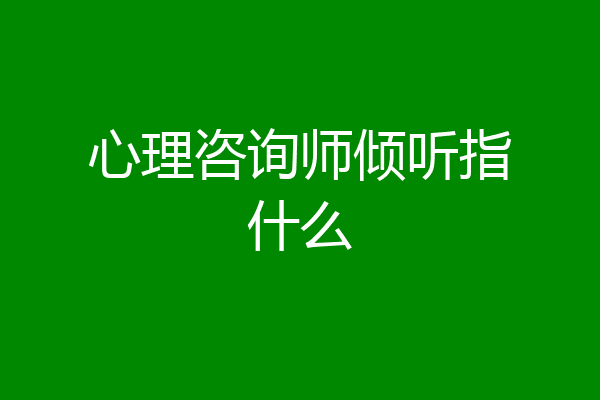 心理咨询师倾听指什么