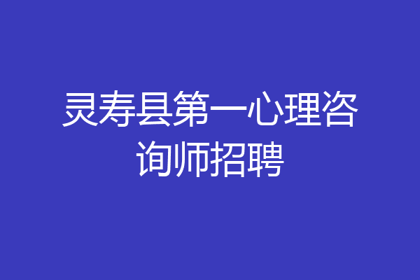 灵寿县第一心理咨询师招聘