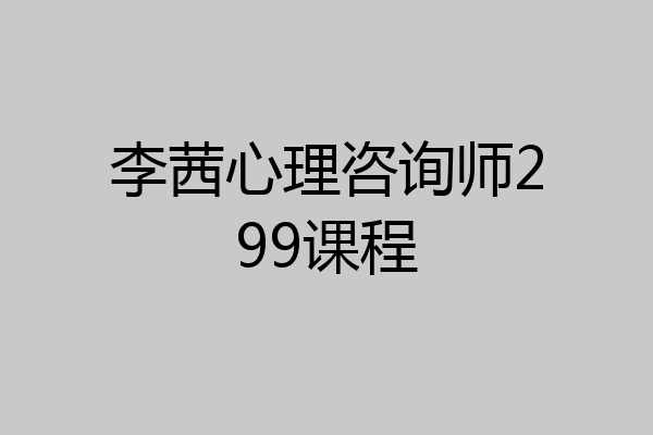 李茜心理咨询师299课程