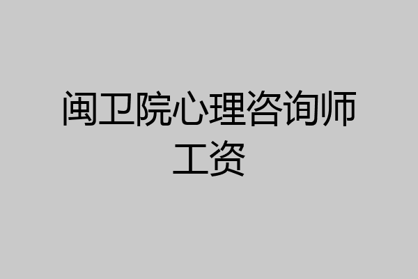 闽卫院心理咨询师工资