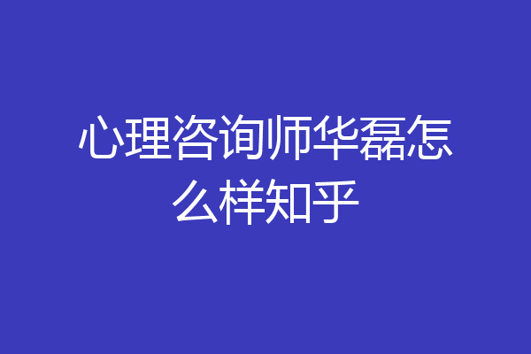 心理咨询师华磊怎么样知乎