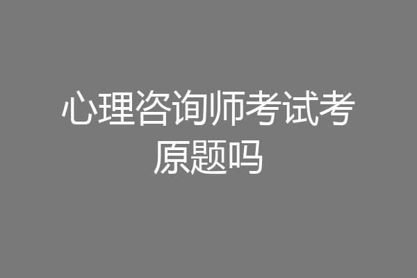 心理咨询师考试考原题吗