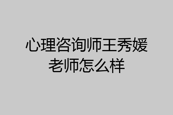 心理咨询师王秀媛老师怎么样