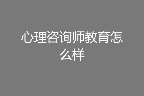 心理咨询师教育怎么样