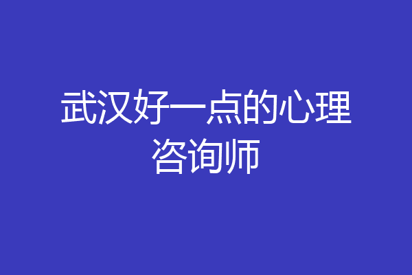 武汉好一点的心理咨询师
