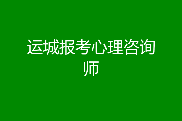 运城报考心理咨询师