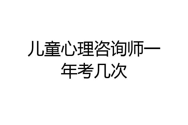 儿童心理咨询师一年考几次