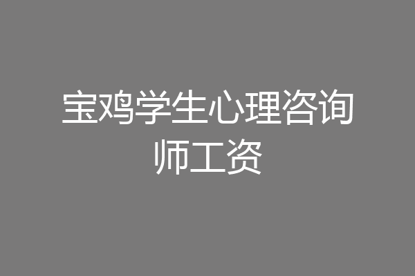 宝鸡学生心理咨询师工资