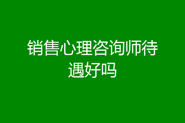 销售心理咨询师待遇好吗