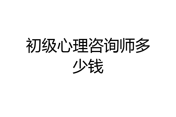 初级心理咨询师多少钱