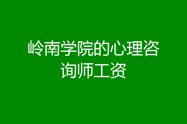 岭南学院的心理咨询师工资