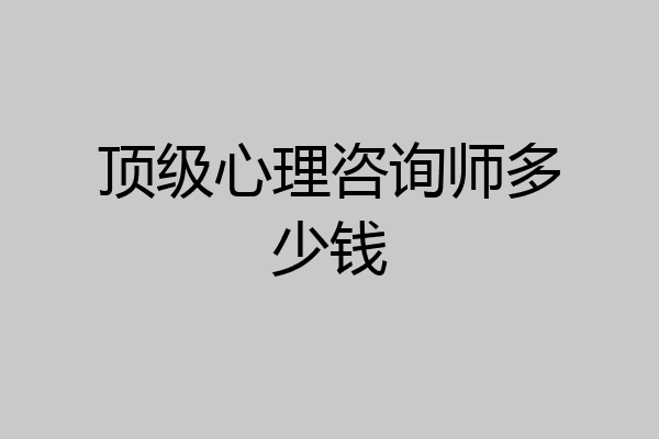 顶级心理咨询师多少钱