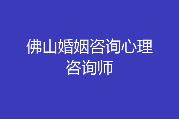 佛山婚姻咨询心理咨询师