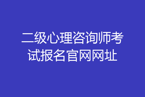 二级心理咨询师考试报名官网网址