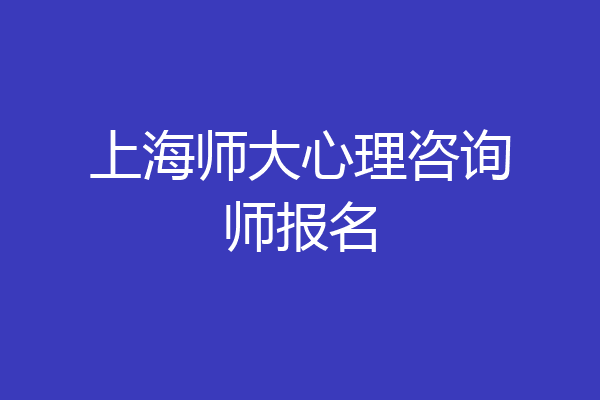 上海师大心理咨询师报名