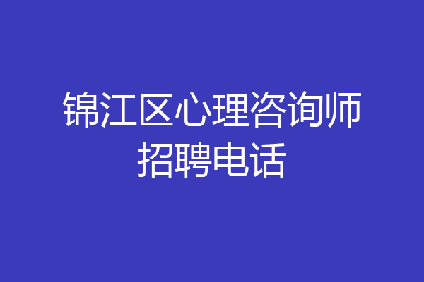 锦江区心理咨询师招聘电话