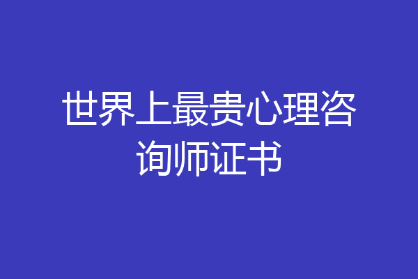 世界上最贵心理咨询师证书