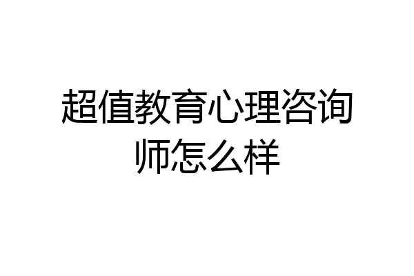 超值教育心理咨询师怎么样