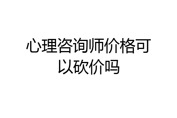 心理咨询师价格可以砍价吗