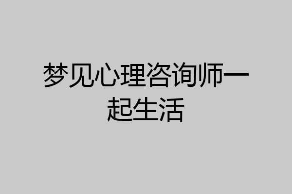 梦见心理咨询师一起生活