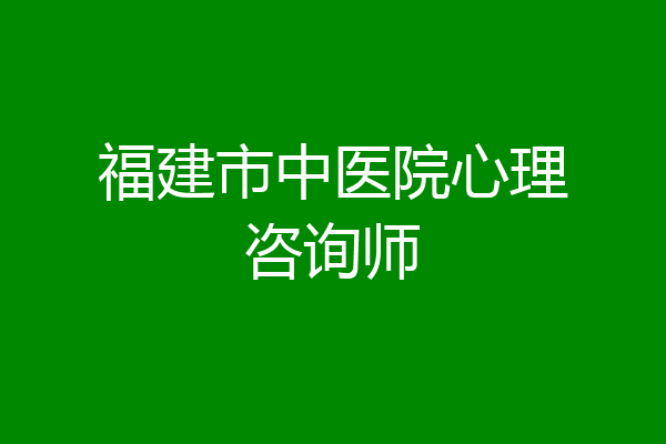 福建市中医院心理咨询师