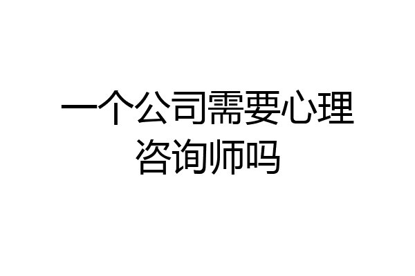 一个公司需要心理咨询师吗