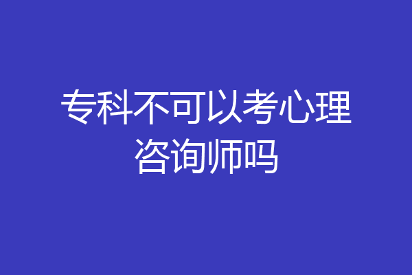 专科不可以考心理咨询师吗