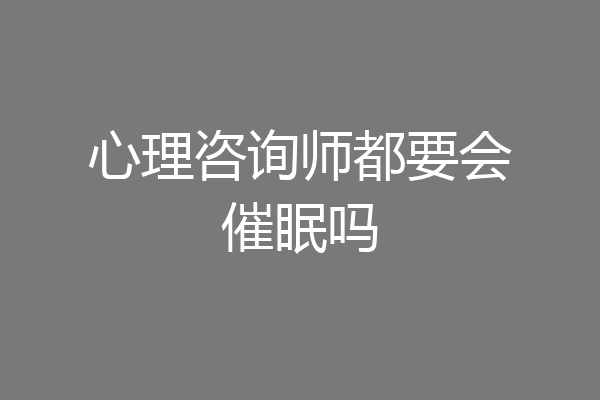 心理咨询师都要会催眠吗