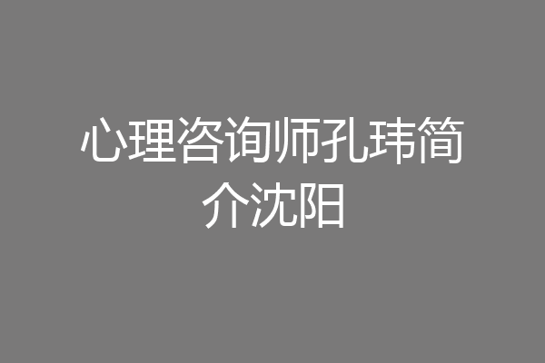 心理咨询师孔玮简介沈阳