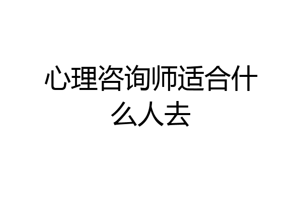 心理咨询师适合什么人去