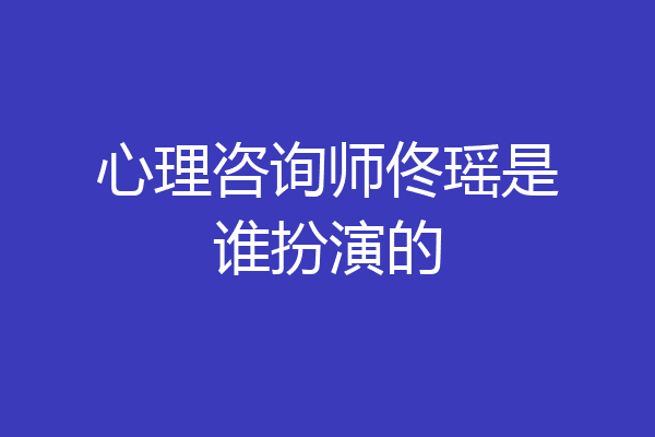 心理咨询师佟瑶是谁扮演的