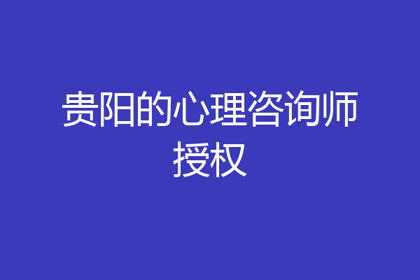 贵阳的心理咨询师授权