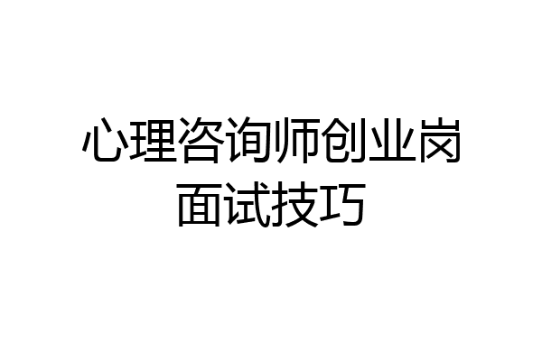 心理咨询师创业岗面试技巧