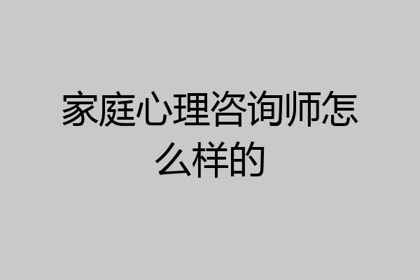 家庭心理咨询师怎么样的