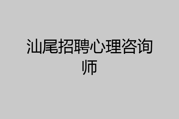 汕尾招聘心理咨询师
