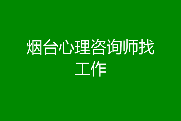 烟台心理咨询师找工作