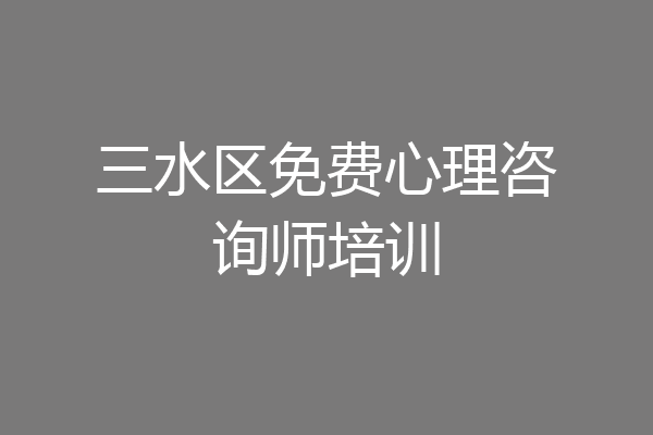 三水区免费心理咨询师培训
