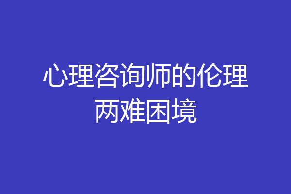 心理咨询师的伦理两难困境
