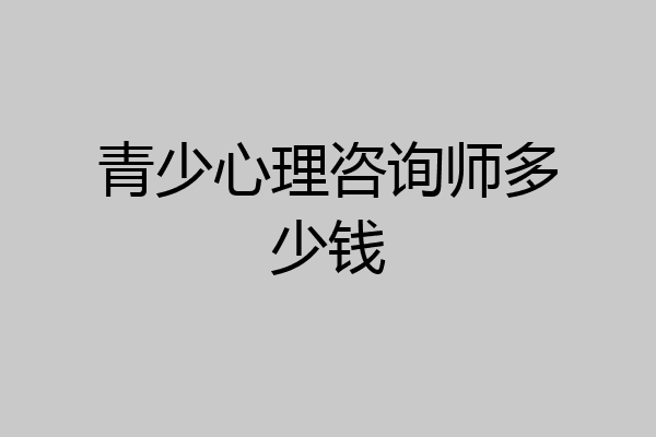 青少心理咨询师多少钱