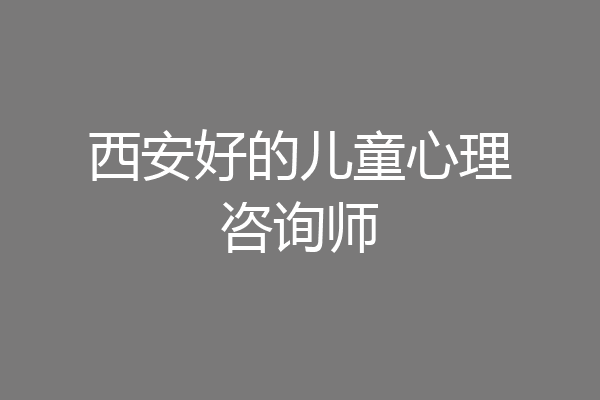 西安好的儿童心理咨询师