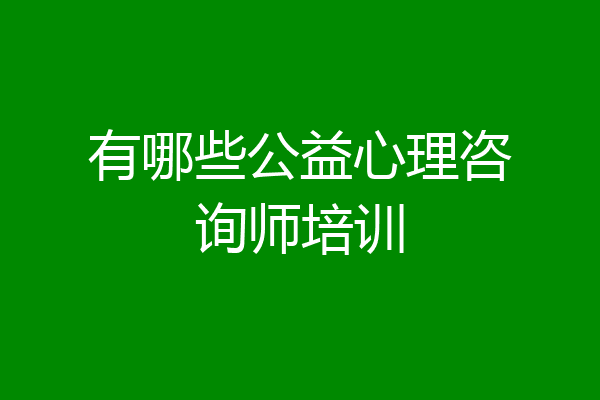 有哪些公益心理咨询师培训