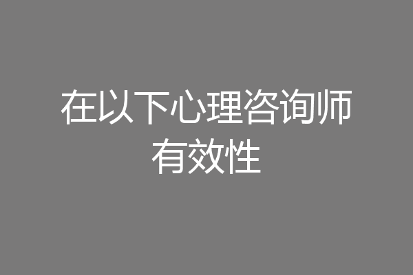 在以下心理咨询师有效性