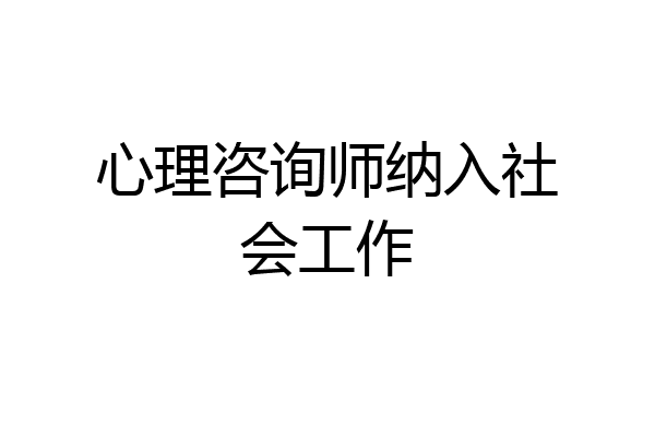 心理咨询师纳入社会工作