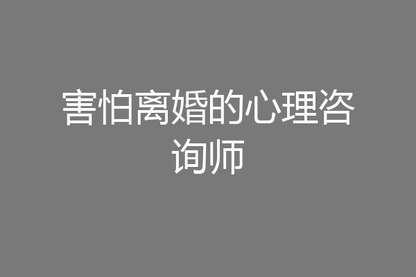害怕离婚的心理咨询师
