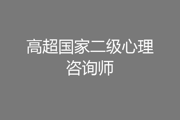 高超国家二级心理咨询师