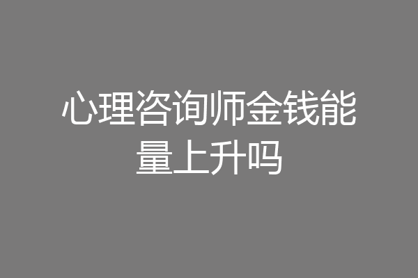 心理咨询师金钱能量上升吗