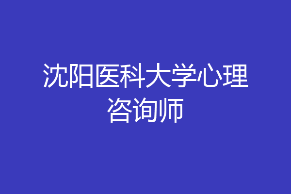沈阳医科大学心理咨询师