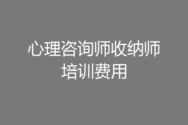 心理咨询师收纳师培训费用