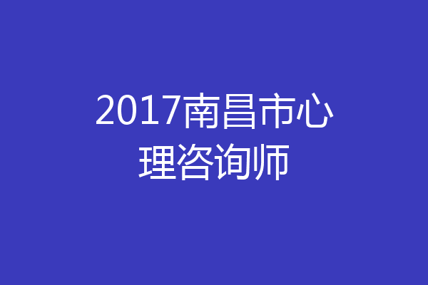 2017南昌市心理咨询师