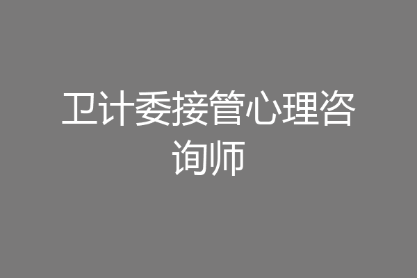 卫计委接管心理咨询师